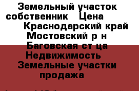 Земельный участок собственник › Цена ­ 120 000 - Краснодарский край, Мостовский р-н, Баговская ст-ца Недвижимость » Земельные участки продажа   